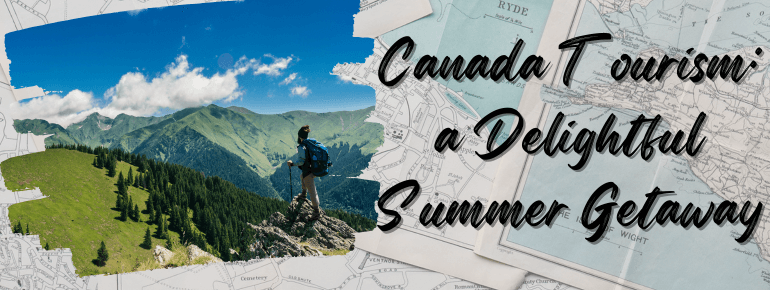 You are currently viewing Canada Tourism: a Delightful Summer Getaway