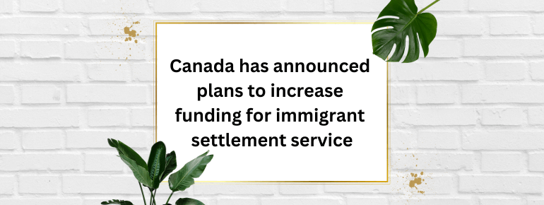Canada has announced plans to increase funding for immigrant settlement services