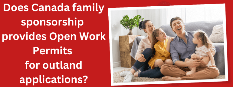 Does Canada family sponsorship provides Open Work Permits for outland applications?